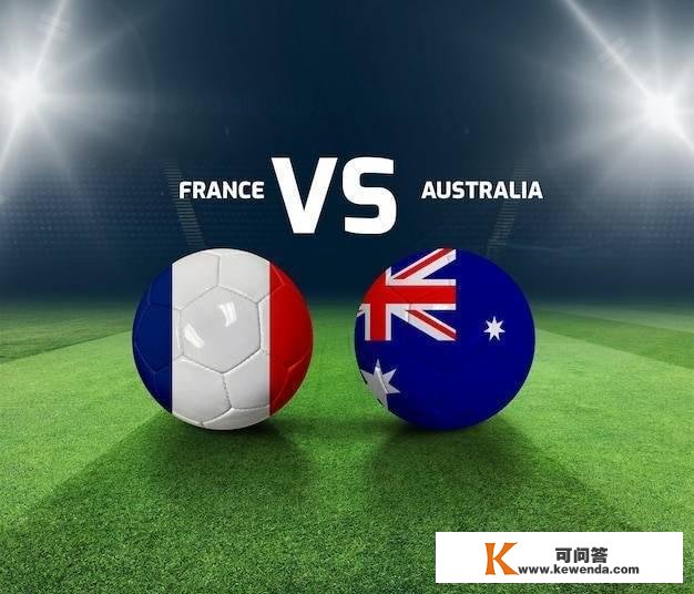法国vs澳大利亚汗青战绩：此前交手5场，法国3胜1平占据优势