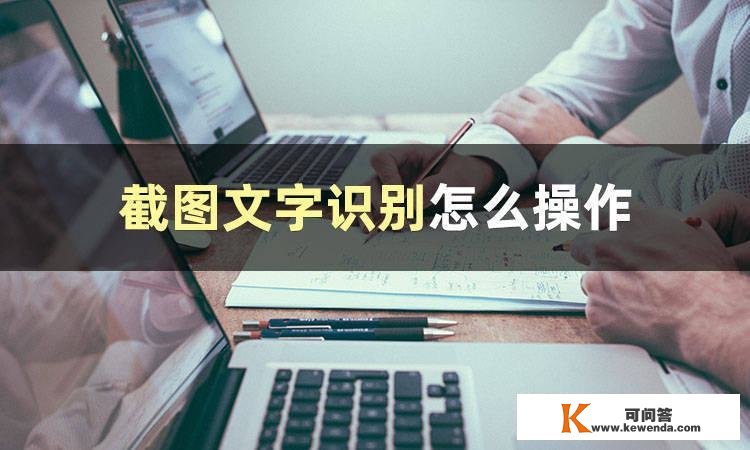 截图文字识别怎么操做？一分钟教你学会若何操做