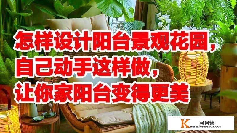 如何设想阳台景不雅花园，本身脱手如许做，让你家阳台变得更美