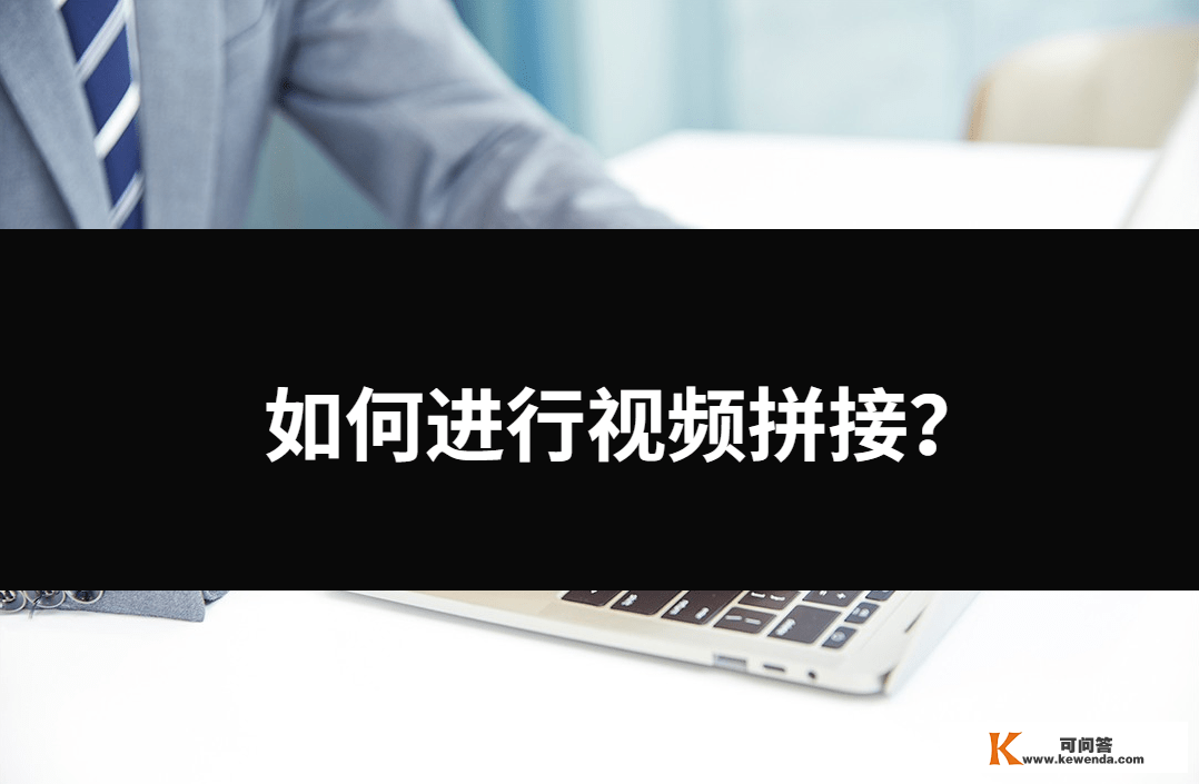 若何停止视频拼接？三种体例帮你处理问题。