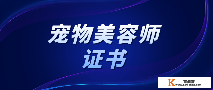 30秒领会，宠物美容师证书怎么考？有什么用？开展前景怎么样？