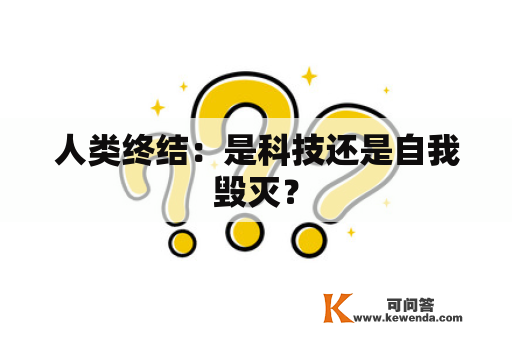 人类终结：是科技还是自我毁灭？