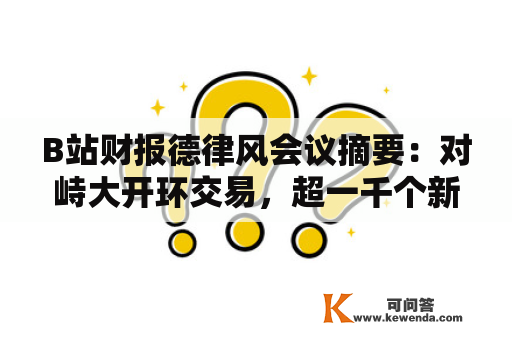 B站财报德律风会议摘要：对峙大开环交易，超一千个新品牌通过B站带货首发