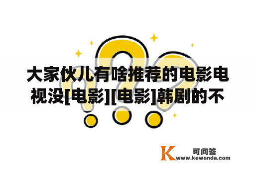 大家伙儿有啥推荐的电影电视没[电影][电影]韩剧的不要[不？