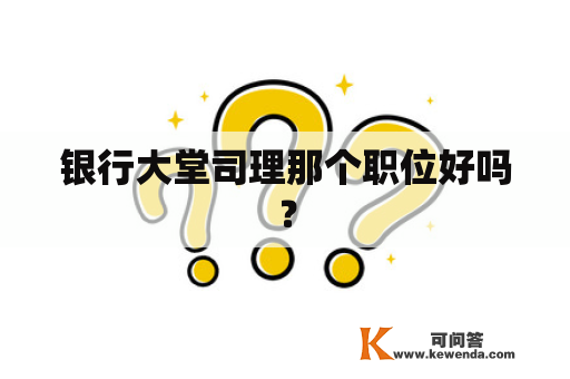 银行大堂司理那个职位好吗？