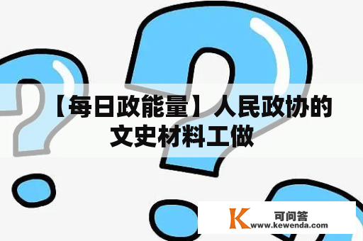 【每日政能量】人民政协的文史材料工做