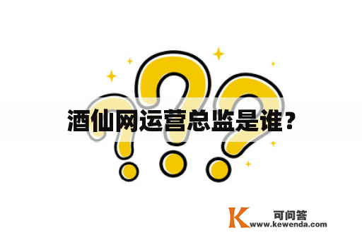 酒仙网运营总监是谁？