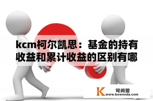 kcm柯尔凯思：基金的持有收益和累计收益的区别有哪些?