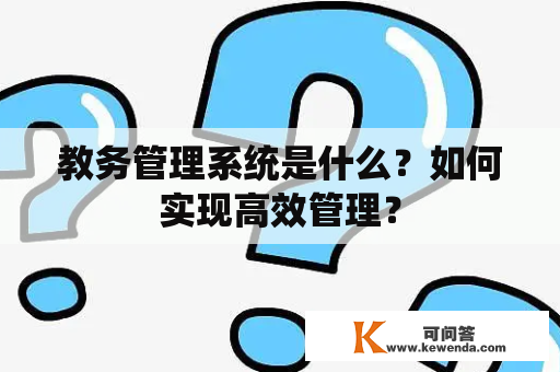 教务管理系统是什么？如何实现高效管理？