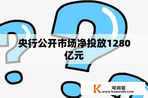 央行公开市场净投放1280亿元