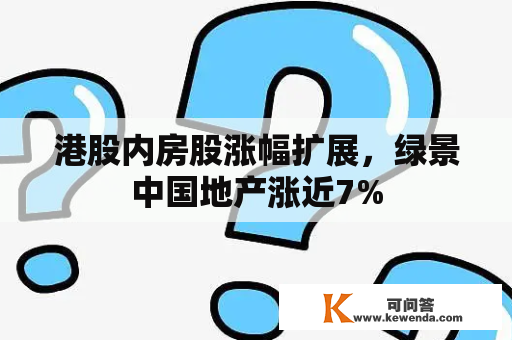 港股内房股涨幅扩展，绿景中国地产涨近7%