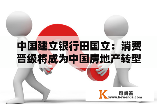 中国建立银行田国立：消费晋级将成为中国房地产转型新引擎