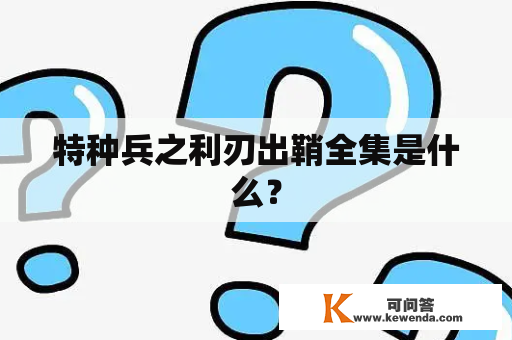 特种兵之利刃出鞘全集是什么？