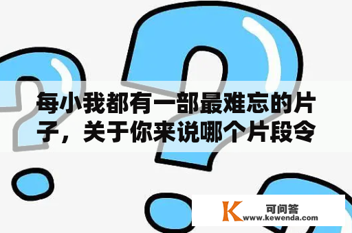每小我都有一部最难忘的片子，关于你来说哪个片段令你久久难以忘怀？
