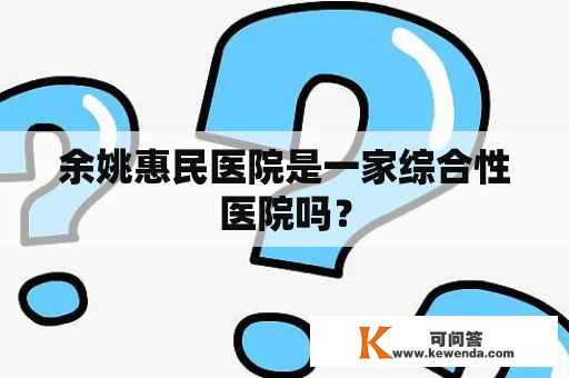 余姚惠民医院是一家综合性医院吗？