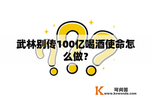 武林别传100亿喝酒使命怎么做？
