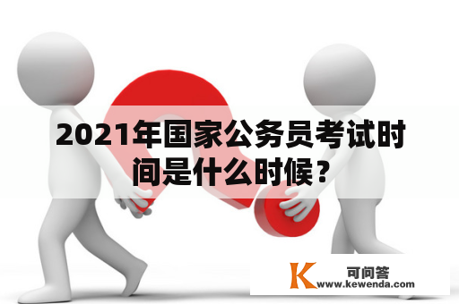 2021年国家公务员考试时间是什么时候？