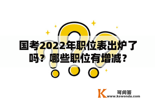 国考2022年职位表出炉了吗？哪些职位有增减？