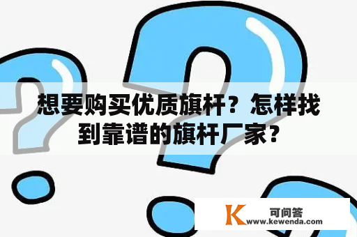 想要购买优质旗杆？怎样找到靠谱的旗杆厂家？