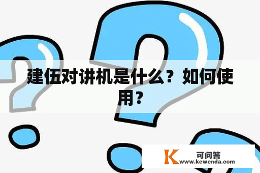 建伍对讲机是什么？如何使用？