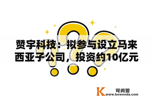 赞宇科技：拟参与设立马来西亚子公司，投资约10亿元建立油脂化学品项目