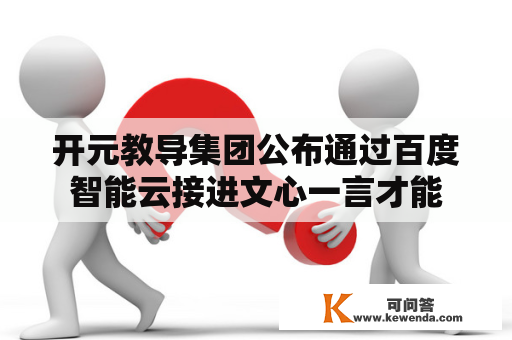 开元教导集团公布通过百度智能云接进文心一言才能