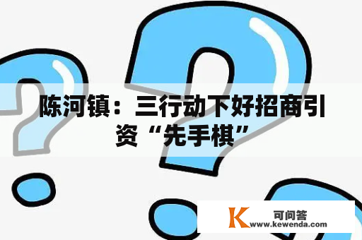 陈河镇：三行动下好招商引资“先手棋”