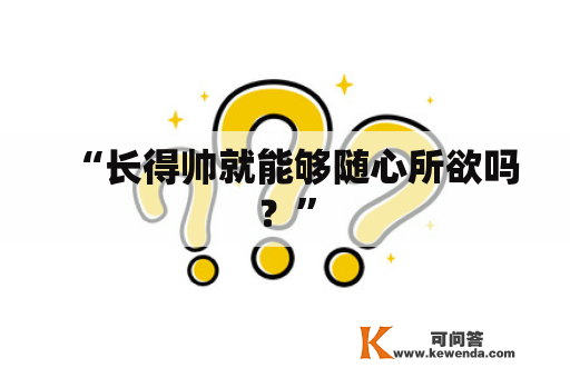 “长得帅就能够随心所欲吗？”