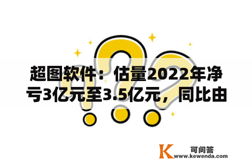 超图软件：估量2022年净亏3亿元至3.5亿元，同比由盈转亏