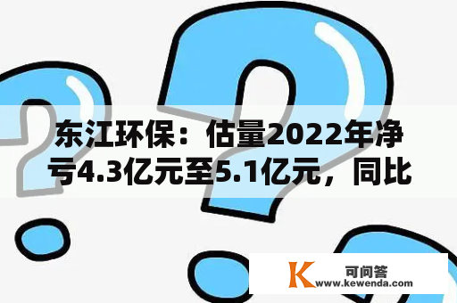 东江环保：估量2022年净亏4.3亿元至5.1亿元，同比由盈转亏