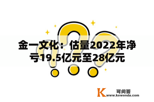 金一文化：估量2022年净亏19.5亿元至28亿元