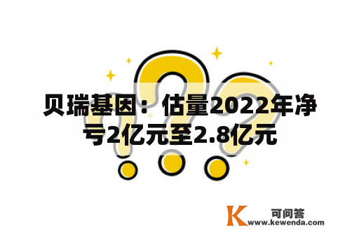 贝瑞基因：估量2022年净亏2亿元至2.8亿元