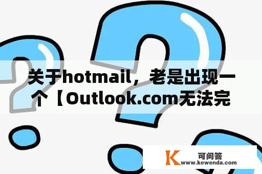 关于hotmail，老是出现一个【Outlook.com无法完成此请求】等东西，无法正常打开邮件和处理邮件，怎么破？