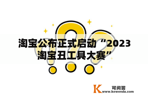 淘宝公布正式启动“2023淘宝丑工具大赛”