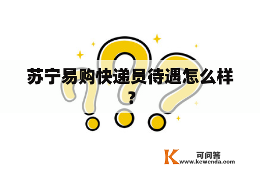 苏宁易购快递员待遇怎么样？