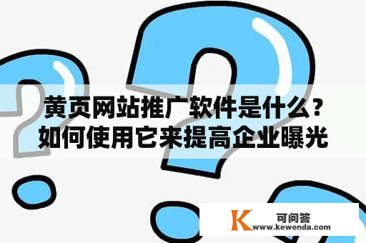 黄页网站推广软件是什么？如何使用它来提高企业曝光度？