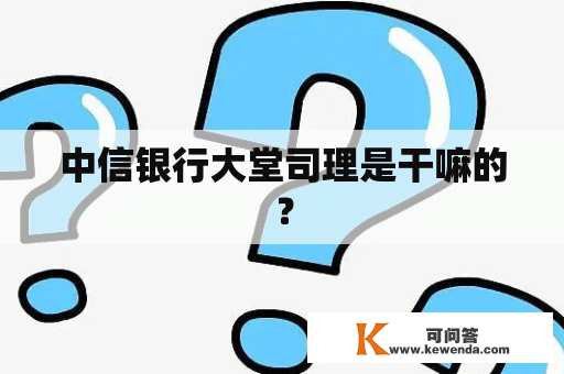中信银行大堂司理是干嘛的？