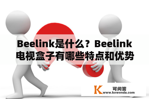 Beelink是什么？Beelink电视盒子有哪些特点和优势？