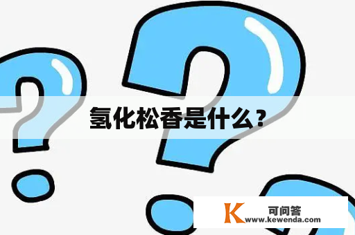 氢化松香是什么？