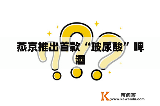 燕京推出首款“玻尿酸”啤酒