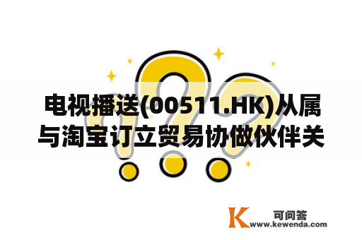 电视播送(00511.HK)从属与淘宝订立贸易协做伙伴关系 将停止一系列曲播