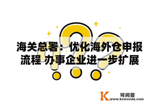 海关总署：优化海外仓申报流程 办事企业进一步扩展出口