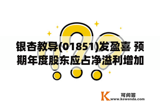 银杏教导(01851)发盈喜 预期年度股东应占净溢利增加逾100%