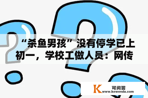 “杀鱼男孩”没有停学已上初一，学校工做人员：网传视频拍于小学暑假