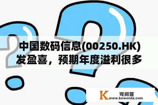 中国数码信息(00250.HK)发盈喜，预期年度溢利很多于500万港元
