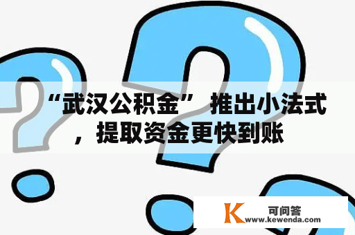 “武汉公积金” 推出小法式，提取资金更快到账