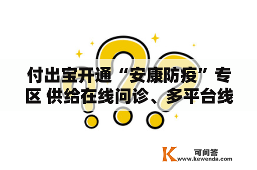 付出宝开通“安康防疫”专区 供给在线问诊、多平台线上购药等便民办事