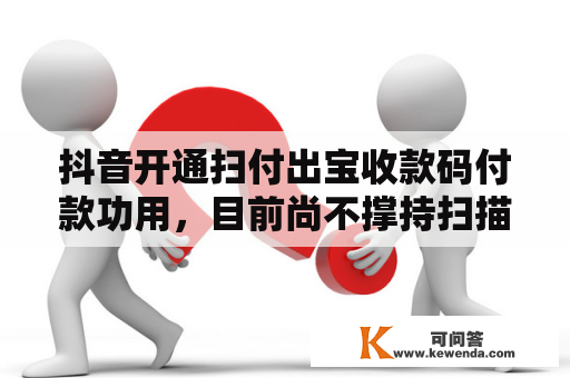 抖音开通扫付出宝收款码付款功用，目前尚不撑持扫描微信付款