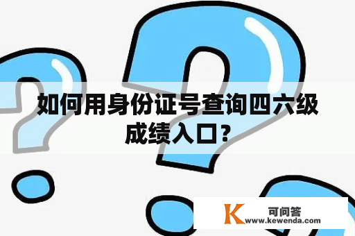 如何用身份证号查询四六级成绩入口？