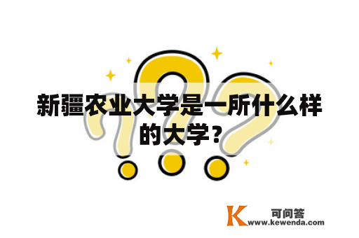 新疆农业大学是一所什么样的大学？